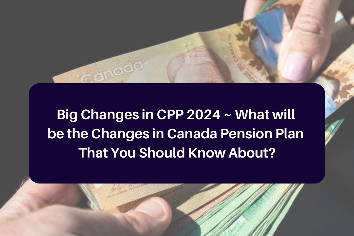 Big Changes in CPP 2024 What will be the Changes in Canada Pension