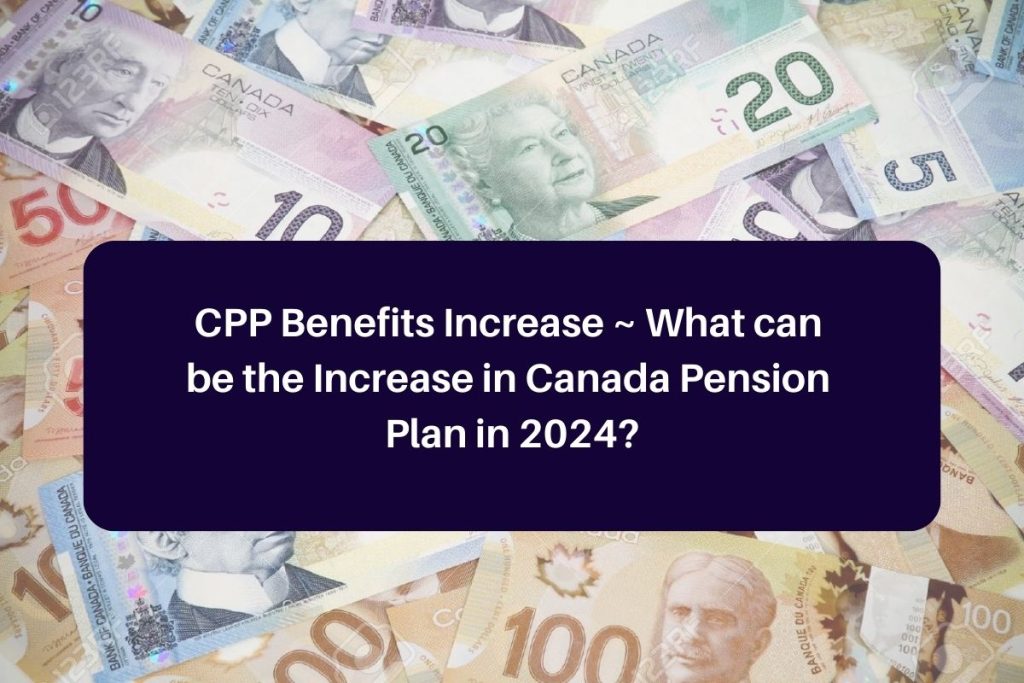 CPP Benefits Increase What can be the Increase in Canada Pension Plan