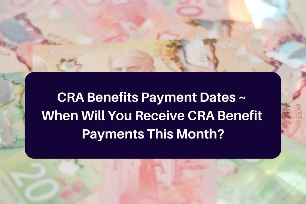 CRA Benefits Payment Dates ~ When Will You Receive CRA Benefit Payments This Month?