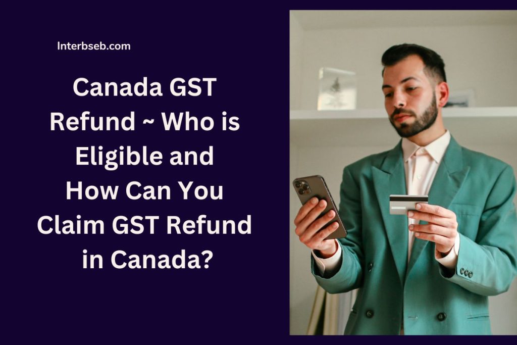 Canada GST Refund ~ Who is Eligible and How Can You Claim GST Refund in Canada?