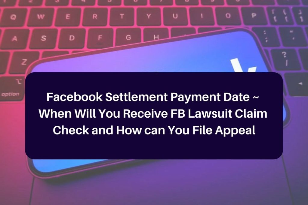 Facebook Settlement Payment Date ~ When Will You Receive FB Lawsuit Claim Check and How can You File Appeal