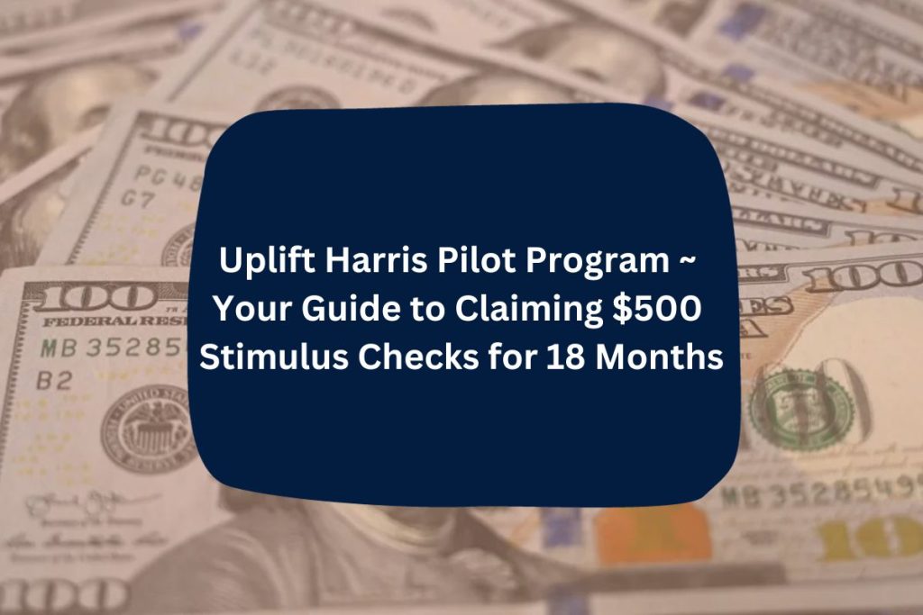 Uplift Harris Pilot Program ~ Your Guide to Claiming $500 Stimulus Checks for 18 Months